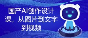 国产AI创作设计课，从图片到文字到视频-沐风资源库