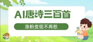 AI唐诗三百首，涨粉变现不再愁，非常适合宝妈的副业【揭秘】-沐风资源库