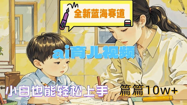 全新蓝海赛道-ai育儿视频，小白也能轻松上手，篇篇10w+【揭秘】-沐风资源库