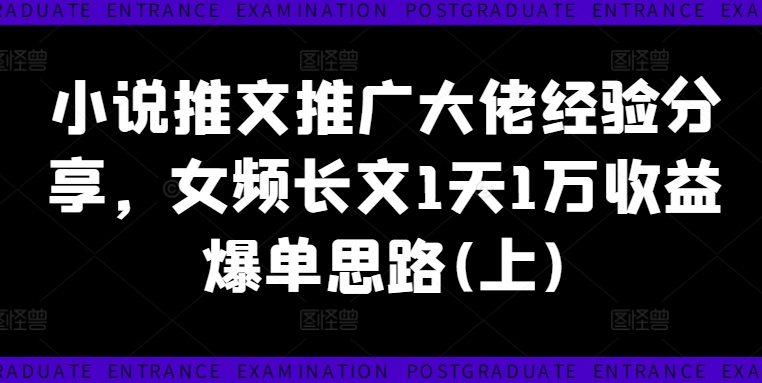 小说推文推广大佬经验分享，女频长文1天1万收益爆单思路(上)-沐风资源库