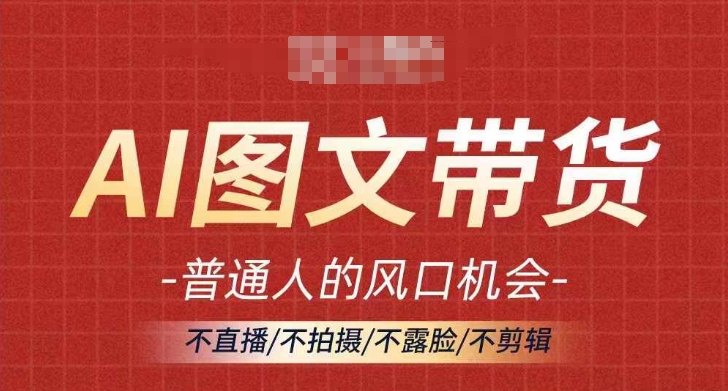 AI图文带货流量新趋势,普通人的风口机会,不直播/不拍摄/不露脸/不剪辑,轻松实现月入过万-沐风资源库