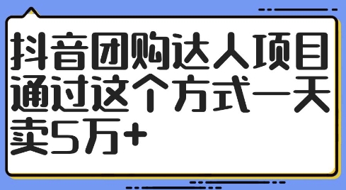 抖音团购达人项目，通过这个方式一天卖5万+【揭秘】-沐风资源库