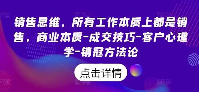 销售思维，所有工作本质上都是销售，商业本质-成交技巧-客户心理学-销冠方法论-沐风资源库