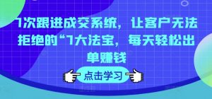 7次跟进成交系统，让客户无法拒绝的“7大法宝，每天轻松出单赚钱-沐风资源库