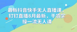最新抖音快手无人直播课，钉钉直播8月最新，干货实操一流无人课-沐风资源库