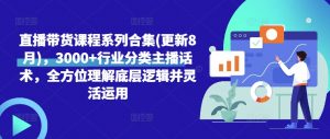 直播带货课程系列合集(更新8月)，3000+行业分类主播话术，全方位理解底层逻辑并灵活运用-沐风资源库