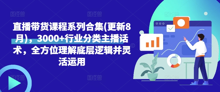 直播带货课程系列合集(更新8月)，3000+行业分类主播话术，全方位理解底层逻辑并灵活运用-沐风资源库