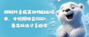 拆解抖音搞笑动物副业项目，中视频收益6000+，一条龙玩法分享给你-沐风资源库