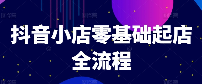 抖音小店零基础起店全流程，快速打造单品爆款技巧、商品卡引流模式与推流算法等-沐风资源库