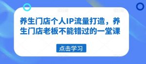 养生门店个人IP流量打造，养生门店老板不能错过的一堂课-沐风资源库