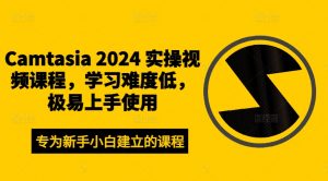 Camtasia 2024 实操视频课程，学习难度低，极易上手使用-沐风资源库
