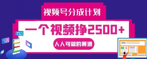 视频号分成计划，一个视频挣2500+，人人可做的赛道【揭秘】-沐风资源库