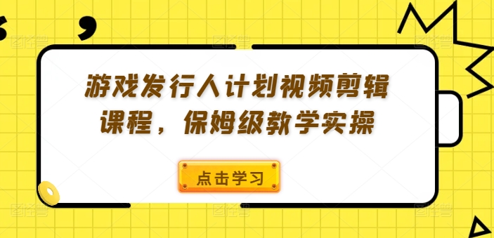 游戏发行人计划视频剪辑课程，保姆级教学实操-沐风资源库