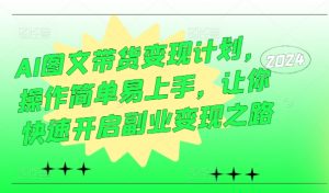 AI图文带货变现计划，操作简单易上手，让你快速开启副业变现之路-沐风资源库
