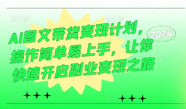 AI图文带货变现计划，操作简单易上手，让你快速开启副业变现之路-沐风资源库