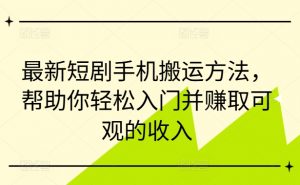 最新短剧手机搬运方法，帮助你轻松入门并赚取可观的收入-沐风资源库