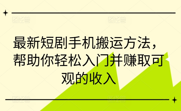 最新短剧手机搬运方法，帮助你轻松入门并赚取可观的收入-沐风资源库