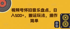 视频号怀旧音乐盘点，日入500+，搬运玩法，操作简单【揭秘】-沐风资源库