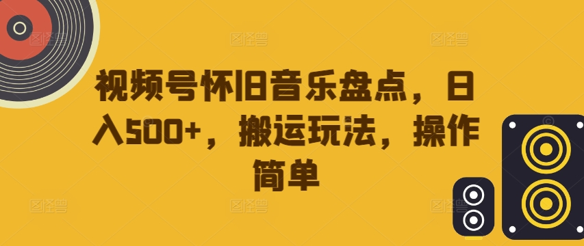 视频号怀旧音乐盘点，日入500+，搬运玩法，操作简单【揭秘】-沐风资源库