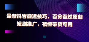 最新抖音搬运技巧，百分百过原创，短剧推广，视频带货可用【揭秘】-沐风资源库