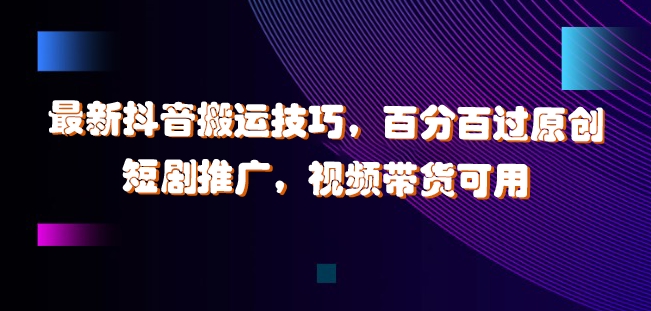 最新抖音搬运技巧，百分百过原创，短剧推广，视频带货可用【揭秘】-沐风资源库
