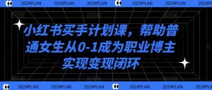 小红书买手计划课，帮助普通女生从0-1成为职业博主实现变现闭环-沐风资源库