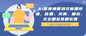 AI短视频原创文案提效课，选题、文案、脚本、文生图全流程实操-沐风资源库