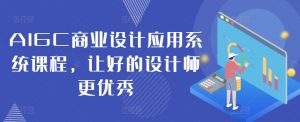 AIGC商业设计应用系统课程，让好的设计师更优秀-沐风资源库