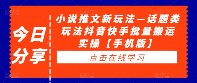 小说推文新玩法—话题类玩法抖音快手批量搬运实操【手机版】-沐风资源库
