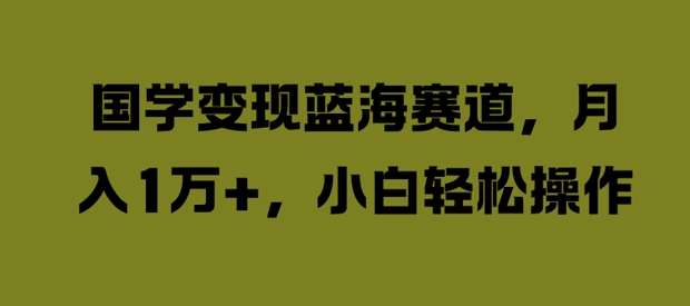 国学变现蓝海赛道，月入1W+，小白轻松操作【揭秘】-沐风资源库