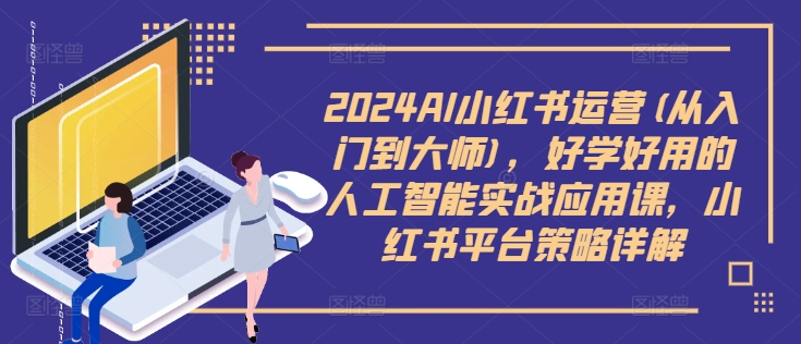 2024AI小红书运营(从入门到大师)，好学好用的人工智能实战应用课，小红书平台策略详解-沐风资源库