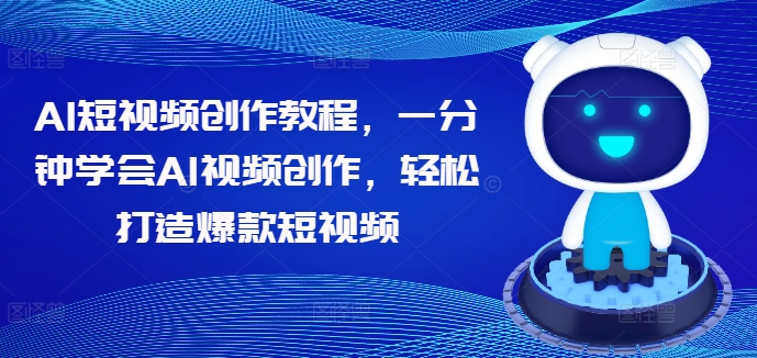 AI短视频创作教程，一分钟学会AI视频创作，轻松打造爆款短视频-沐风资源库