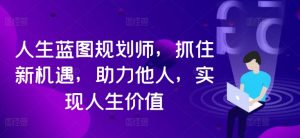 人生蓝图规划师,抓住新机遇,助力他人,实现人生价值-沐风资源库