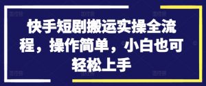 快手短剧搬运实操全流程，操作简单，小白也可轻松上手-沐风资源库