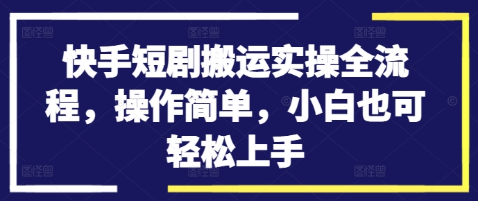 快手短剧搬运实操全流程，操作简单，小白也可轻松上手-沐风资源库