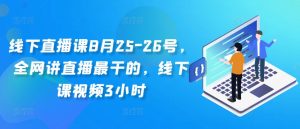 线下直播课8月25-26号，全网讲直播最干的，线下课视频3小时-沐风资源库