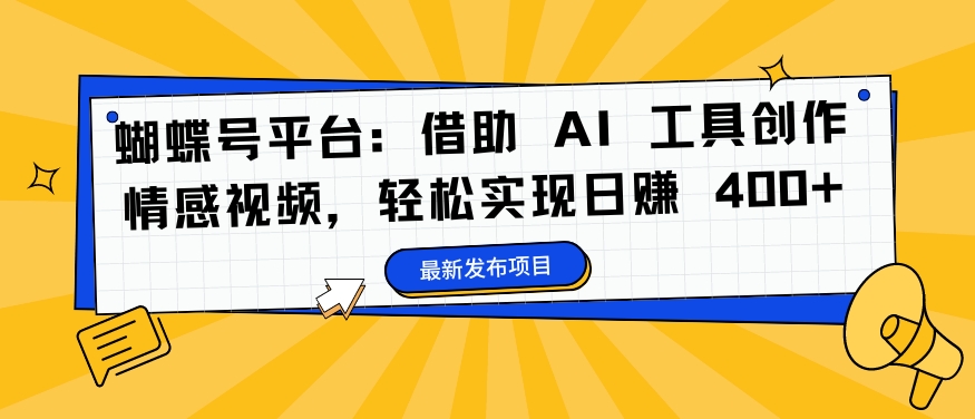 蝴蝶号平台：借助 AI 工具创作情感视频，轻松实现日赚 400+【揭秘】-沐风资源库