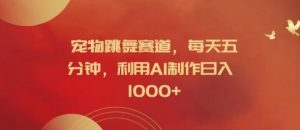 宠物跳舞赛道,每天五分钟,利用AI制作日入1k【揭秘】-沐风资源库
