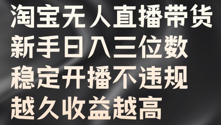 淘宝无人直播带货，新手日入三位数，稳定开播不违规，越久收益越高【揭秘】-沐风资源库