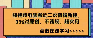 短视频电脑搬运二次剪辑教程，99%过原创，不违规，超实用-沐风资源库