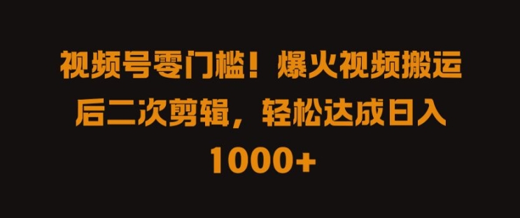 视频号零门槛，爆火视频搬运后二次剪辑，轻松达成日入 1k+【揭秘】-沐风资源库