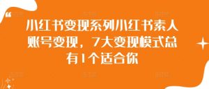 小红书变现系列小红书素人账号变现，7大变现模式总有1个适合你-沐风资源库