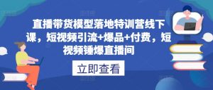 直播带货模型落地特训营线下课，​短视频引流+爆品+付费，短视频锤爆直播间-沐风资源库