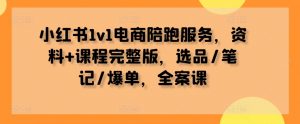 小红书1v1电商陪跑服务，资料+课程完整版，选品/笔记/爆单，全案课-沐风资源库