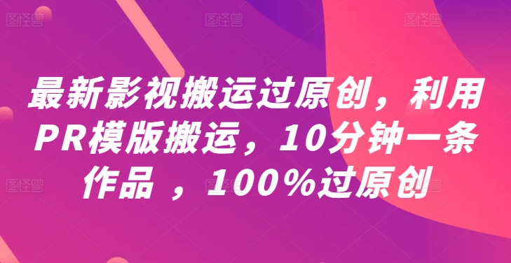 最新影视搬运过原创，利用PR模版搬运，10分钟一条作品 ，100%过原创【教程+PR模板】-沐风资源库
