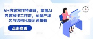 AI+内容写作特训营，掌握AI内容写作工作流，AI量产爆文与结构化提示词精髓-沐风资源库