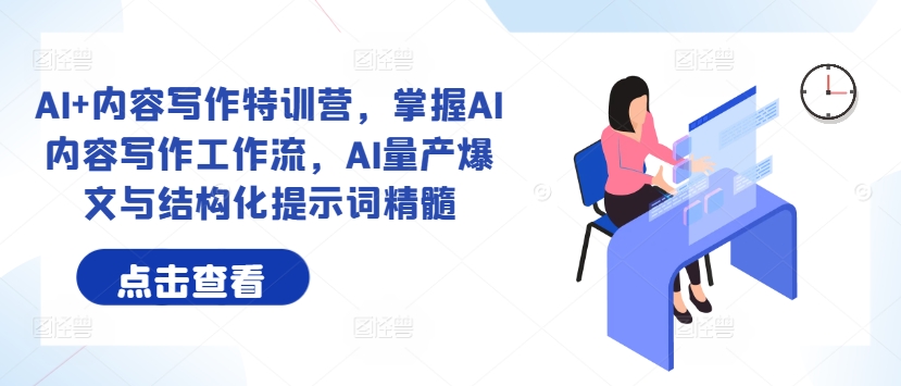 AI+内容写作特训营,掌握AI内容写作工作流,AI量产爆文与结构化提示词精髓-沐风资源库