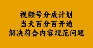 视频号分成计划当天百分百开通解决符合内容规范问题【揭秘】-沐风资源库