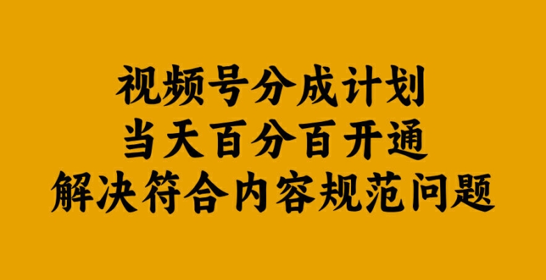 视频号分成计划当天百分百开通解决符合内容规范问题【揭秘】-沐风资源库
