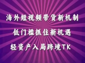 海外短视频Tiktok带货新机制，低门槛抓住新机遇，轻资产入局跨境TK-沐风资源库